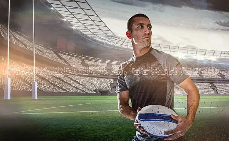 ng品牌的力量28知乎揭秘休斯顿职业足球运动员身份，看看谁是最受瞩目的球员