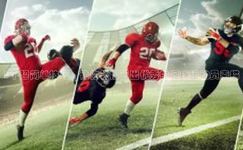 南宫NG注册平台入口诸葛科技5个超简单技巧，让你轻松画出优秀的足球运动员素描
