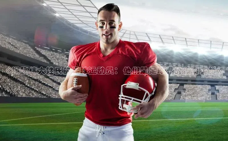 ng28南宫娱乐平台下载普信公司《揭秘伟大姓氏的足球运动员：他们是足球界的传奇英雄》