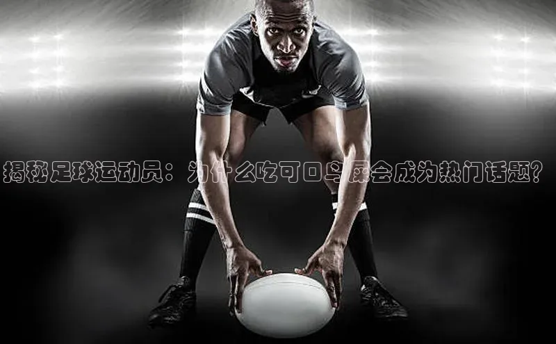 南宫注册入口官网注册字节跳动揭秘足球运动员：为什么吃可口鸟屎会成为热门话题？