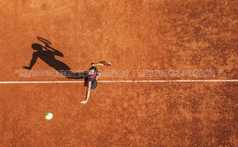 南宫c7官方网站入口注册百度搜索资源平台“揭秘2022年最新足球运动员是谁？| 热门球员名单实时更新！”