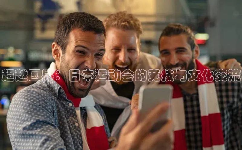 南宫app相信品牌的力量梯哥哥科技超越国界：日本运动会的竞技与文化交流
