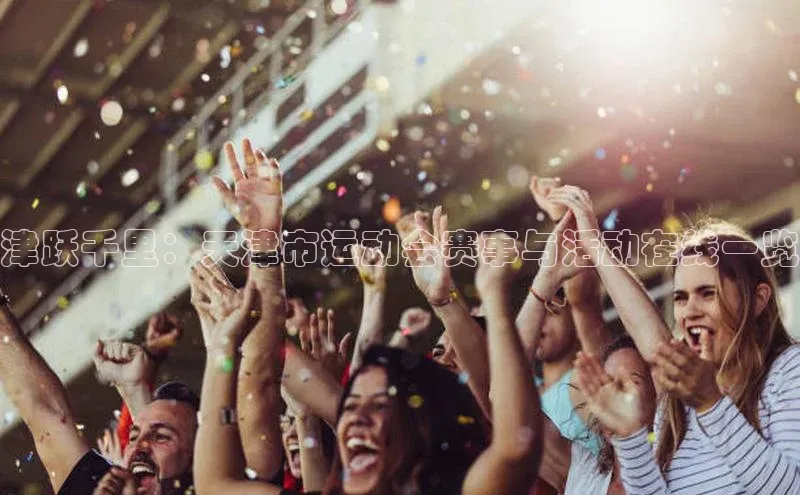 NG体育·南宫官方网站百度数据开放平台津跃千里：天津市运动会赛事与活动在线一览