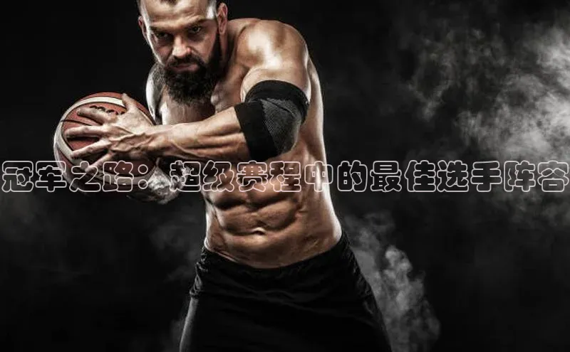 ng28相信品牌的力量网页一径科技冠军之路：超级赛程中的最佳选手阵容