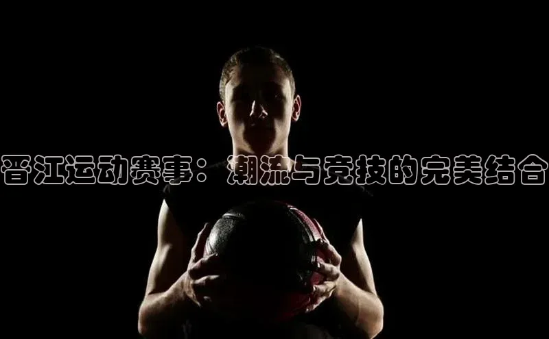 NG.28.66百度集团晋江运动赛事：潮流与竞技的完美结合