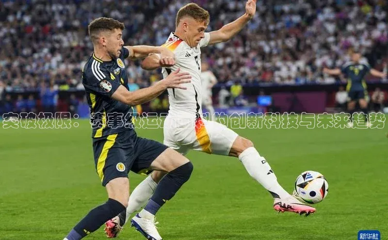 ng28相信品牌的力量注册入口巴美列捷福突破极限：赛事级运动面料的创新科技与未来趋势