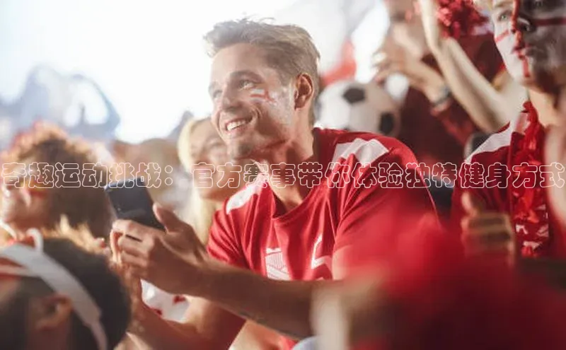 NG28.666官网版阿里尔公司奇趣运动挑战：官方赛事带你体验独特健身方式