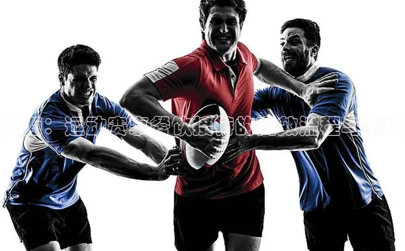 全面：运动赛事餐饮接待的高效流程与策略