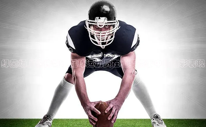 绿茵场上的传奇：足球运动员在重要赛事中的精彩表现