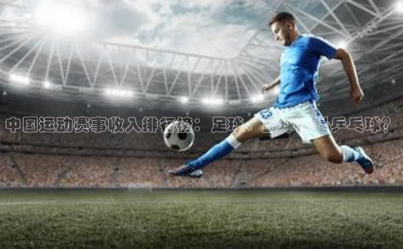 中国运动赛事收入排行榜：足球、篮球还是乒乓球？