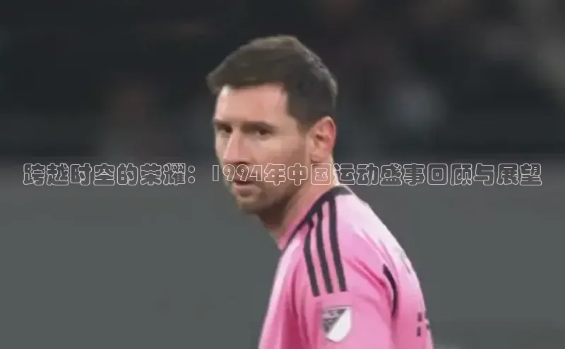 跨越时空的荣耀：1994年中国运动盛事回顾与展望