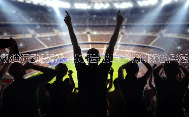 奥迪运动赛事：激情驾驭与科技创新的盛宴