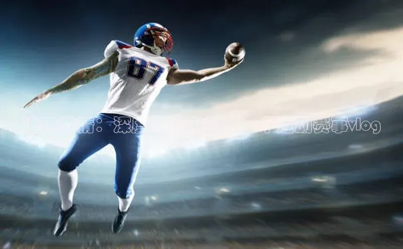 追踪激情：深度体验你的下一个运动赛事vlog