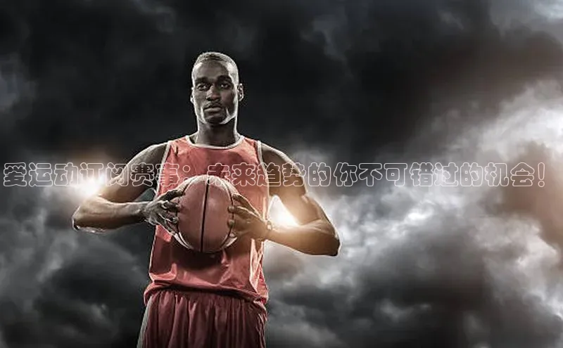 爱运动订阅赛事：未来趋势的你不可错过的机会！