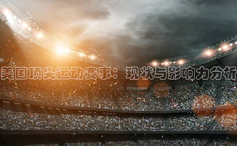 美国顶尖运动赛事：现状与影响力分析