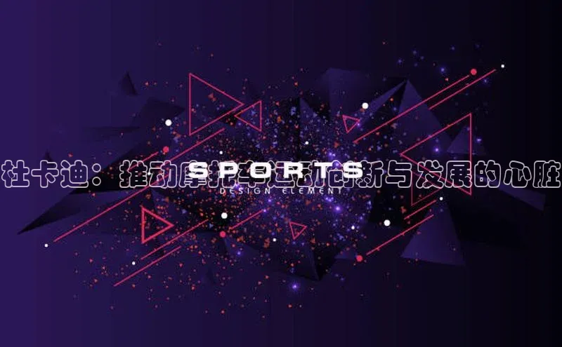 杜卡迪：推动摩托车运动创新与发展的心脏