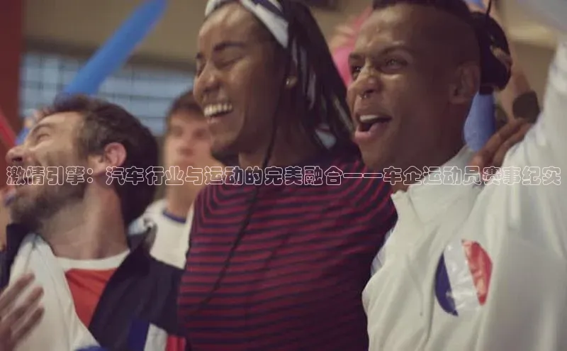 激情引擎：汽车行业与运动的完美融合——车企运动员赛事纪实