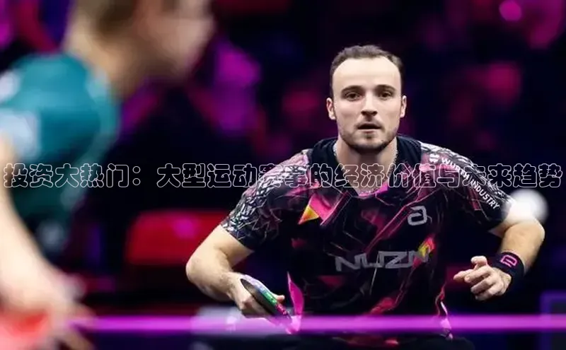 投资大热门：大型运动赛事的经济价值与未来趋势