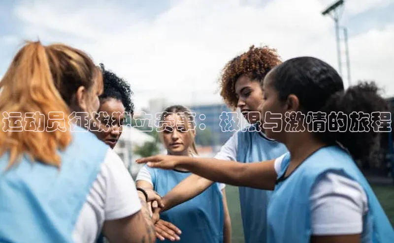 运动员征战独立赛事：极限与激情的旅程