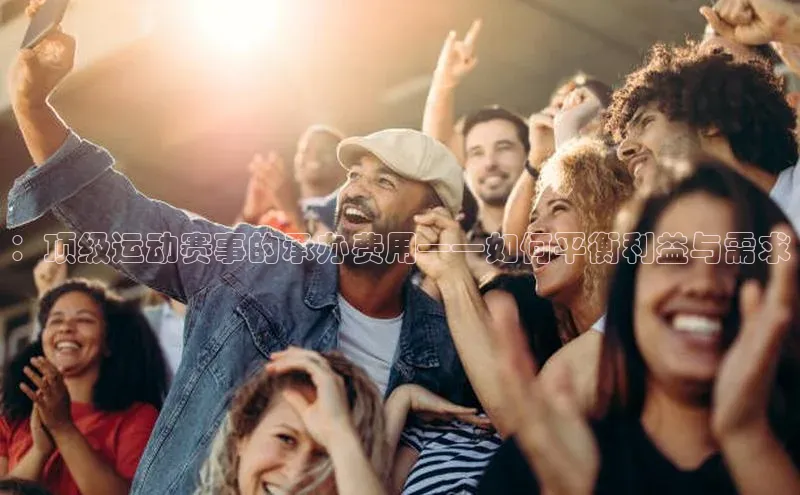 ：顶级运动赛事的承办费用——如何平衡利益与需求