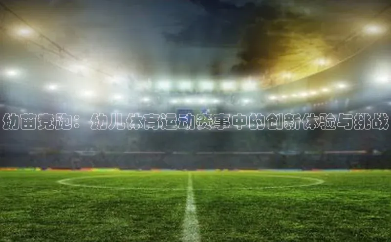 幼苗竞跑：幼儿体育运动赛事中的创新体验与挑战