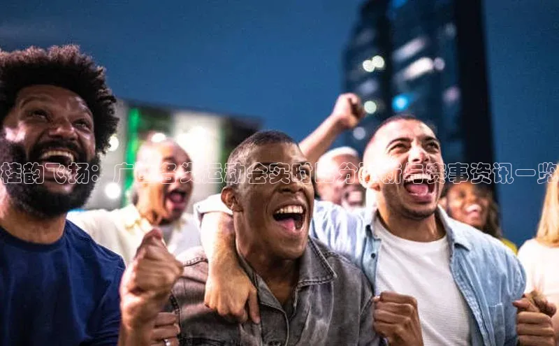 桂韵飞扬：广西各类运动会实时比分更新与赛事资讯一览