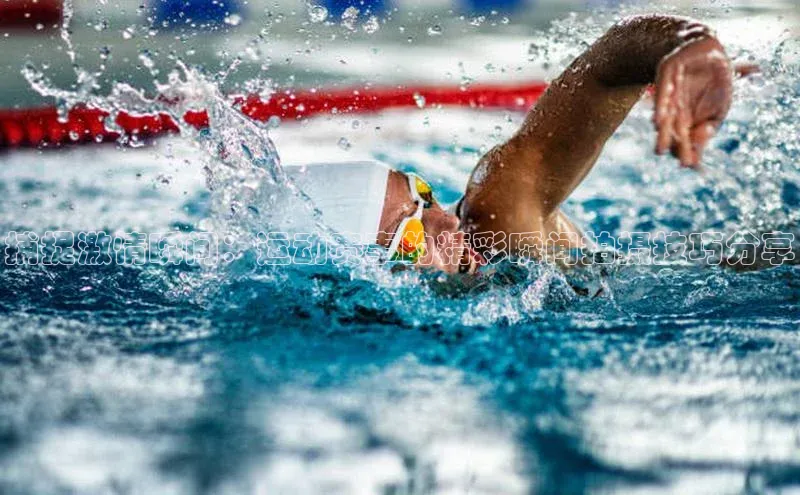 捕捉激情瞬间：运动赛事的精彩瞬间拍摄技巧分享