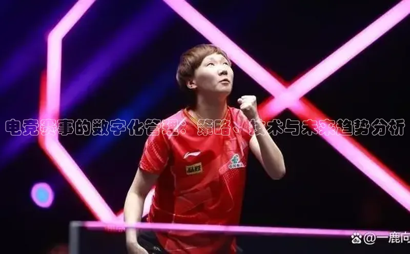 电竞赛事的数字化管理：策略、技术与未来趋势分析