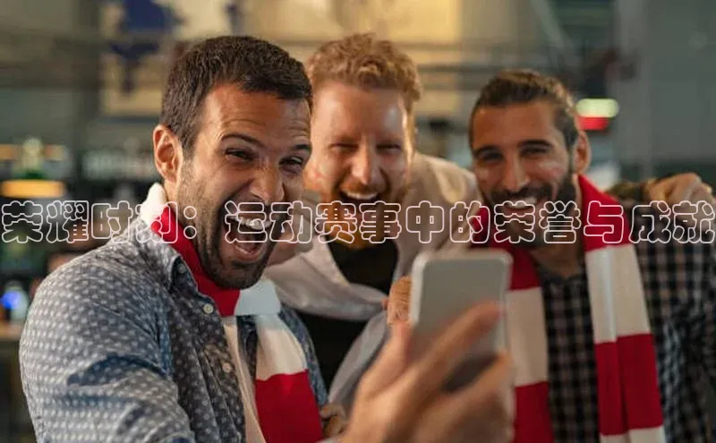 荣耀时刻：运动赛事中的荣誉与成就