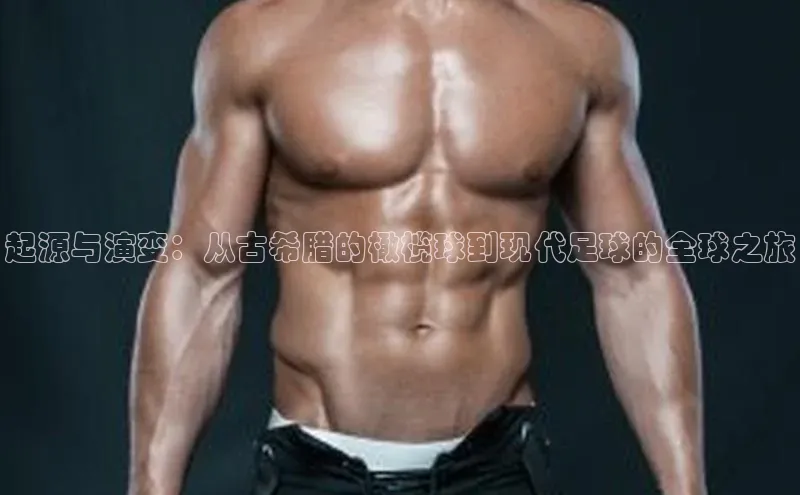 起源与演变：从古希腊的橄榄球到现代足球的全球之旅