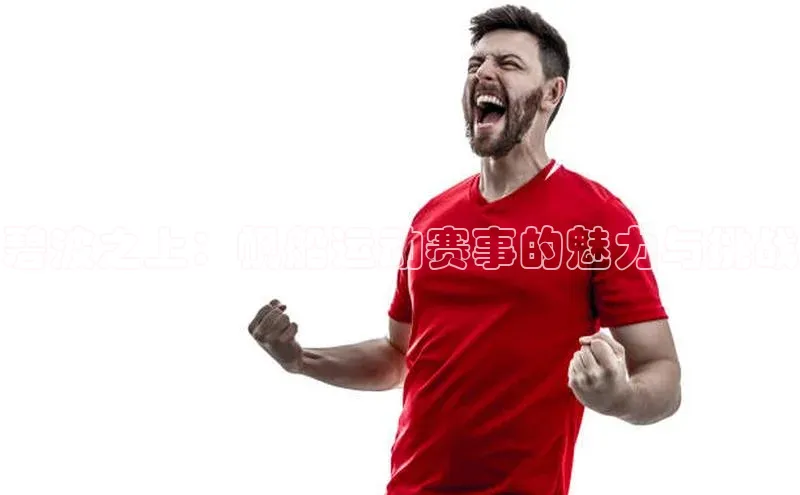 碧波之上：帆船运动赛事的魅力与挑战