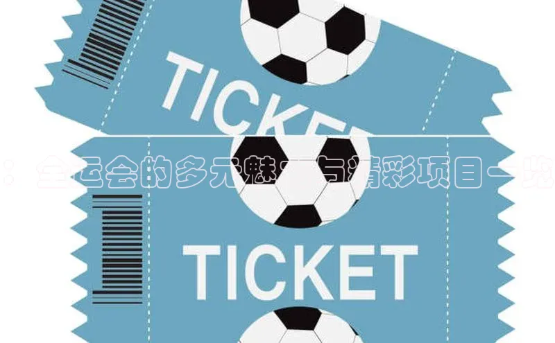 ：全运会的多元魅力与精彩项目一览