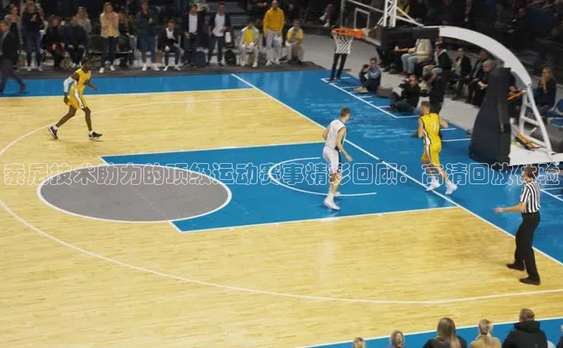 索尼技术助力的顶级运动赛事精彩回顾：高清回放体验