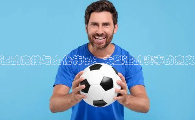 运动竞技与文化传承：大型运动赛事的意义