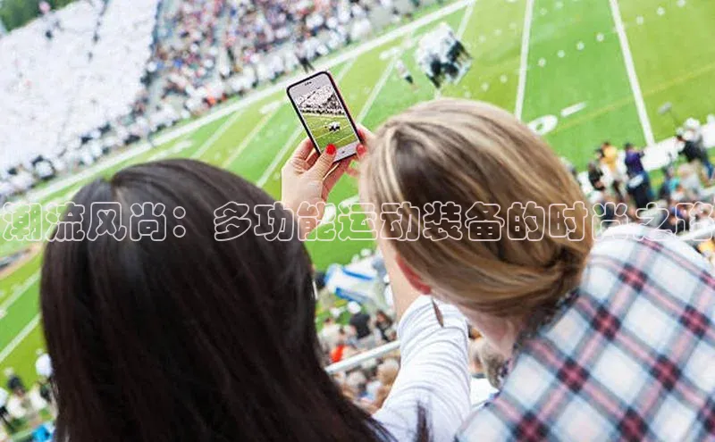 潮流风尚：多功能运动装备的时尚之路