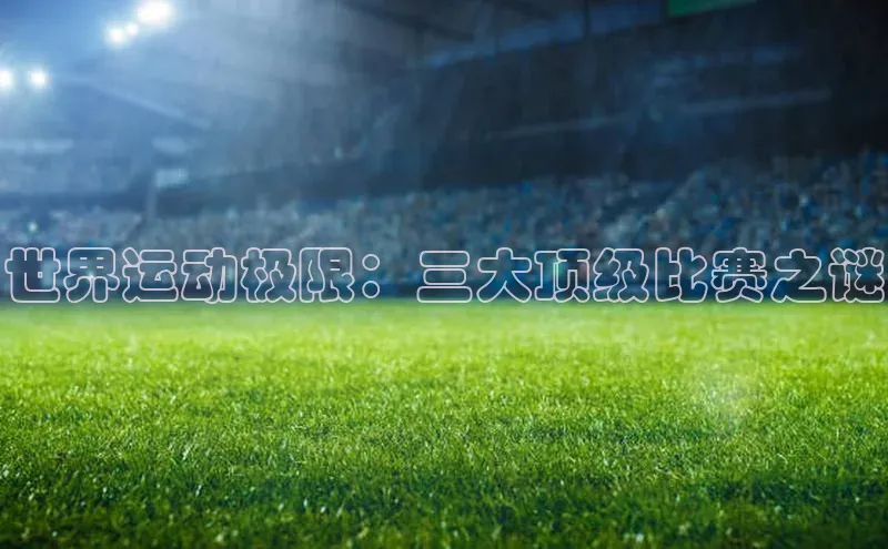 世界运动极限：三大顶级比赛之谜