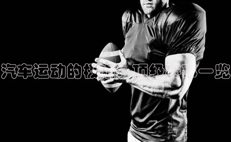 汽车运动的极限：顶级赛事一览