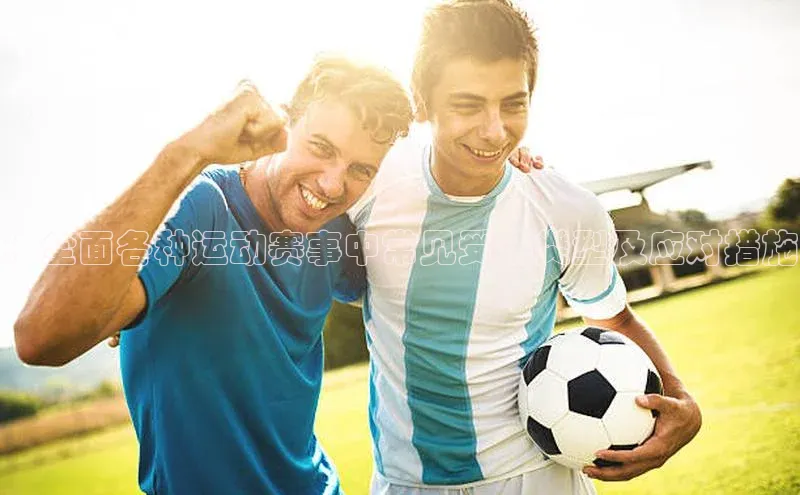 ：全面各种运动赛事中常见受伤类型及应对措施