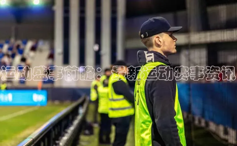 运动盛事前瞻：最新运动赛事资讯