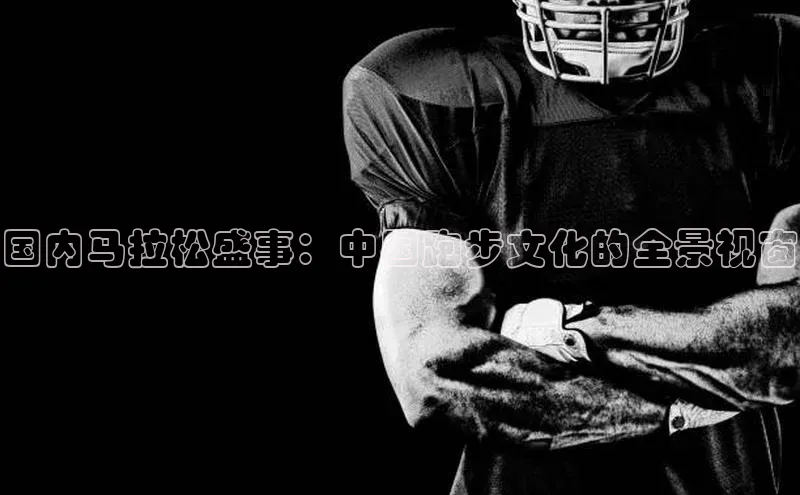 国内马拉松盛事：中国跑步文化的全景视窗