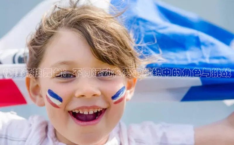 构建竞技舞台：不同运动在赛事组织中的角色与挑战