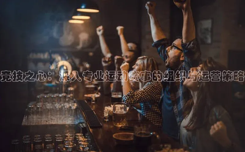 竞技之心：深入专业运动赛事的组织与运营策略