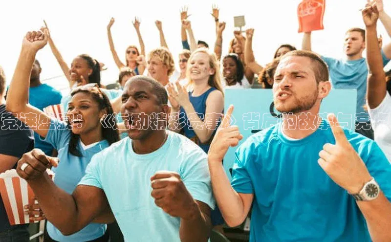 竞速盛宴：《运动精彩赛事》背后的故事与亮点