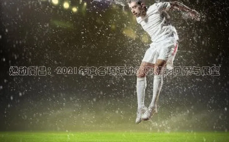 燃动南昌：2021年度各项运动赛事精彩回顾与展望