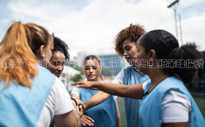 驾驭风与浪：帆船运动赛事的策划与组织策略探讨