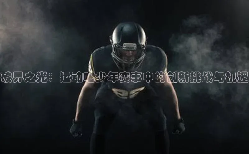 破界之光：运动吧少年赛事中的创新挑战与机遇