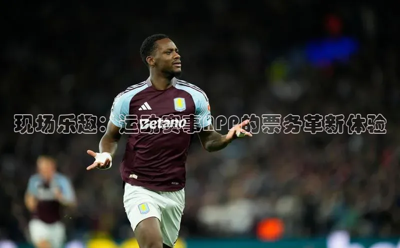 现场乐趣：运动赛事APP的票务革新体验