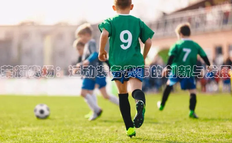 荣耀赛场：运动装备赛事的创新与发展