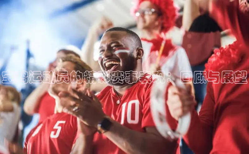 宝鸡运动员的精彩赛事表现：回顾与展望