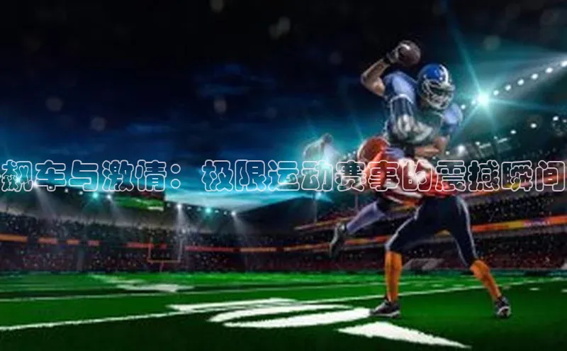 飙车与激情：极限运动赛事的震撼瞬间